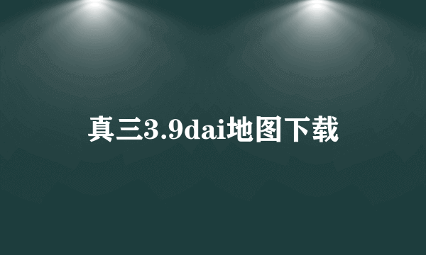 真三3.9dai地图下载