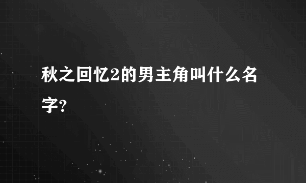 秋之回忆2的男主角叫什么名字？