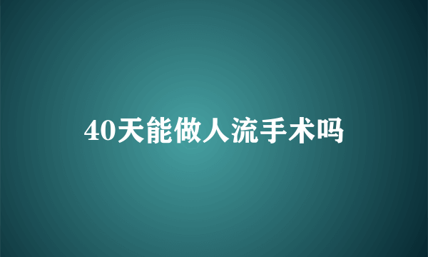 40天能做人流手术吗