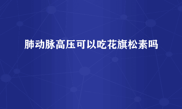 肺动脉高压可以吃花旗松素吗