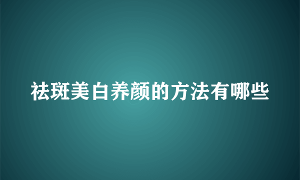 祛斑美白养颜的方法有哪些