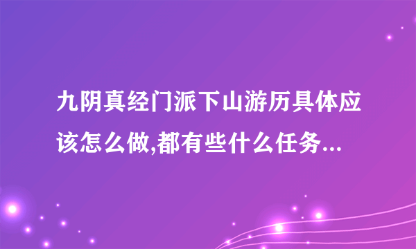 九阴真经门派下山游历具体应该怎么做,都有些什么任务和东西要收集,具体点