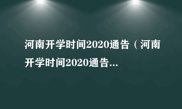 河南开学时间2020通告（河南开学时间2020通告是什么）