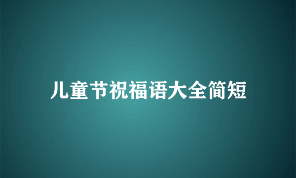 儿童节祝福语大全简短