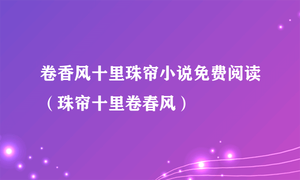 卷香风十里珠帘小说免费阅读（珠帘十里卷春风）