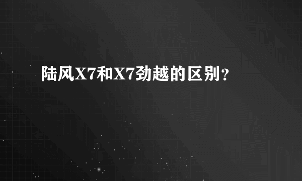 陆风X7和X7劲越的区别？