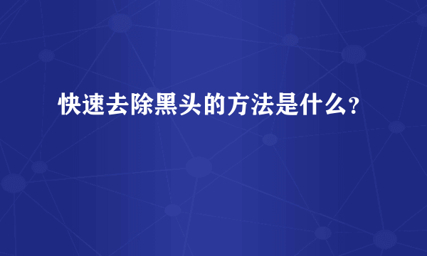 快速去除黑头的方法是什么？