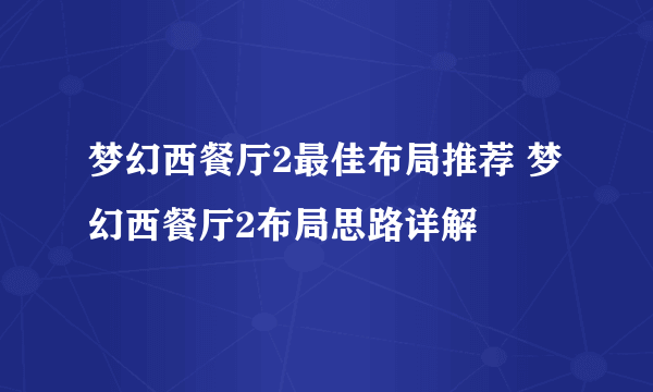 梦幻西餐厅2最佳布局推荐 梦幻西餐厅2布局思路详解