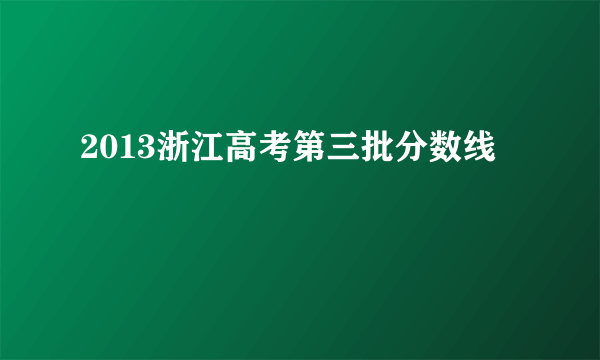 2013浙江高考第三批分数线