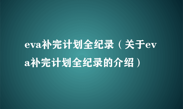 eva补完计划全纪录（关于eva补完计划全纪录的介绍）