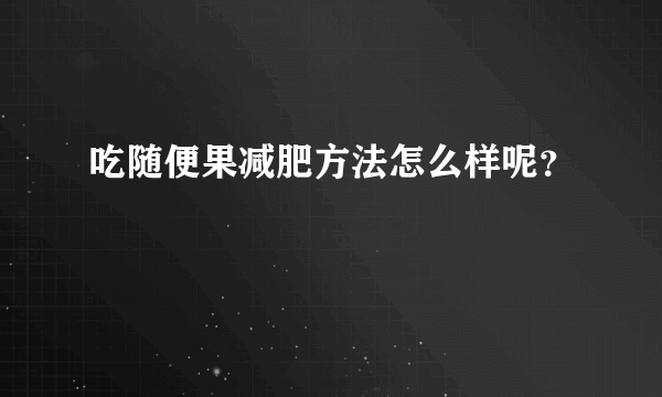 吃随便果减肥方法怎么样呢？