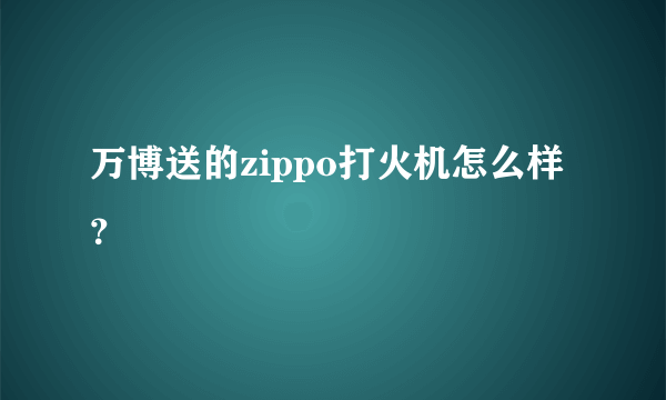 万博送的zippo打火机怎么样？