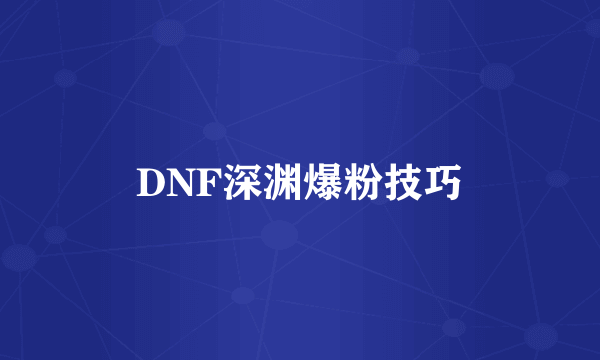 DNF深渊爆粉技巧