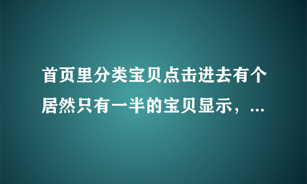 首页里分类宝贝点击进去有个居然只有一半的宝贝显示，另一个居然说没有对应的宝贝，是怎么回事？