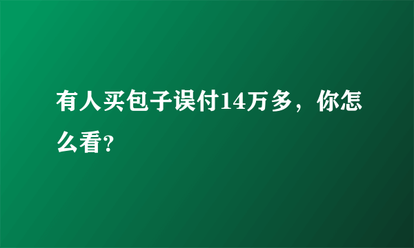 有人买包子误付14万多，你怎么看？