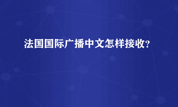 法国国际广播中文怎样接收？