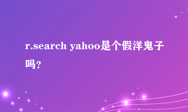 r.search yahoo是个假洋鬼子吗？