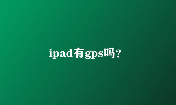 ipad有gps吗？