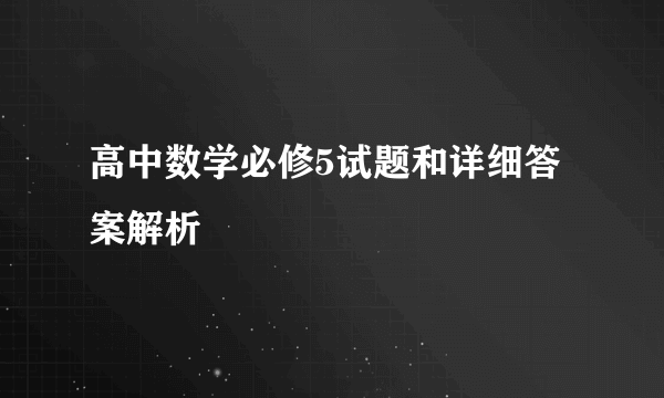 高中数学必修5试题和详细答案解析