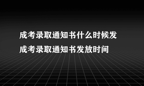 成考录取通知书什么时候发 成考录取通知书发放时间