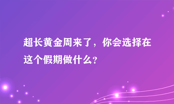 超长黄金周来了，你会选择在这个假期做什么？