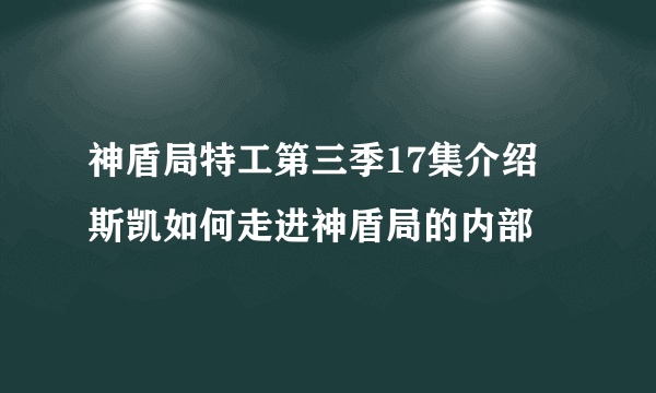 神盾局特工第三季17集介绍 斯凯如何走进神盾局的内部