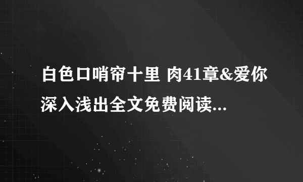 白色口哨帘十里 肉41章&爱你深入浅出全文免费阅读-深夜好文