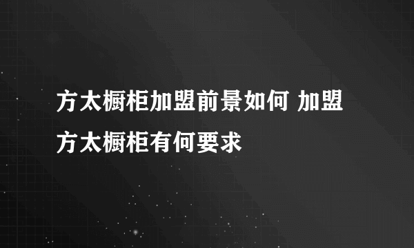 方太橱柜加盟前景如何 加盟方太橱柜有何要求