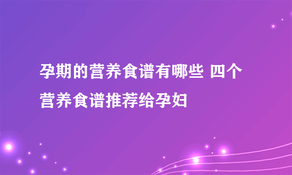 孕期的营养食谱有哪些 四个营养食谱推荐给孕妇