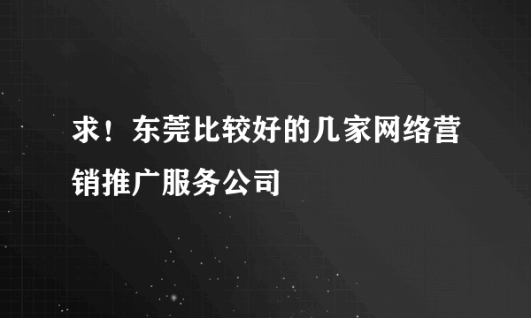 求！东莞比较好的几家网络营销推广服务公司