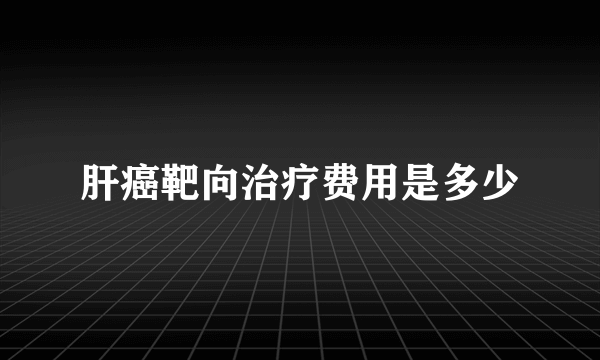 肝癌靶向治疗费用是多少