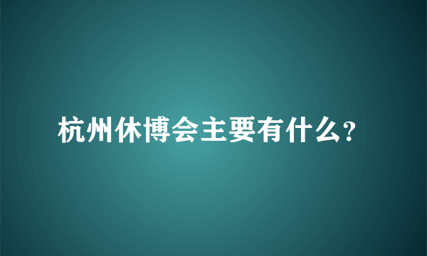 杭州休博会主要有什么？