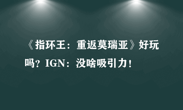 《指环王：重返莫瑞亚》好玩吗？IGN：没啥吸引力！