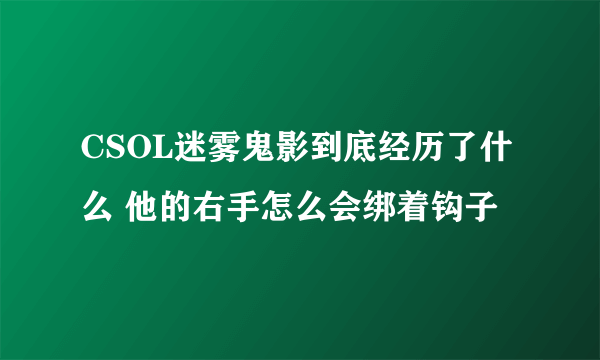 CSOL迷雾鬼影到底经历了什么 他的右手怎么会绑着钩子