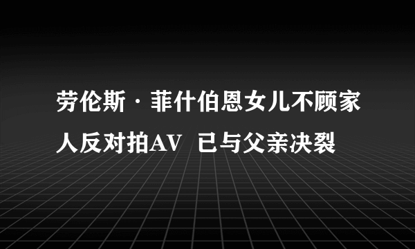 劳伦斯·菲什伯恩女儿不顾家人反对拍AV  已与父亲决裂