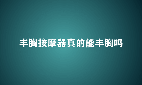 丰胸按摩器真的能丰胸吗