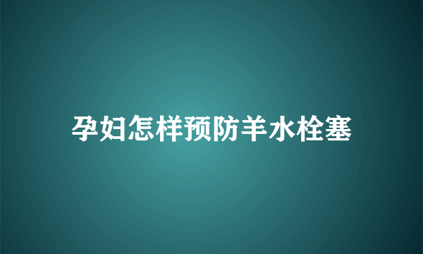 孕妇怎样预防羊水栓塞