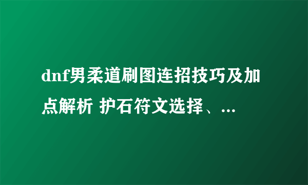 dnf男柔道刷图连招技巧及加点解析 护石符文选择、装备推荐