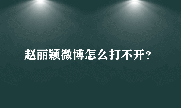 赵丽颖微博怎么打不开？