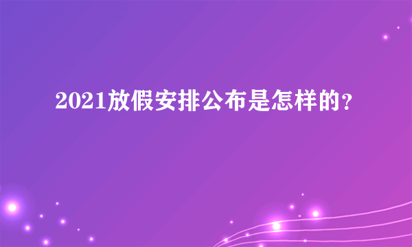 2021放假安排公布是怎样的？