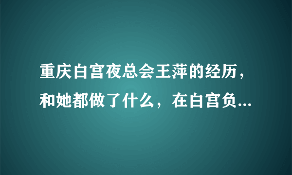 重庆白宫夜总会王萍的经历，和她都做了什么，在白宫负责什么？