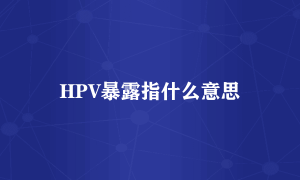 HPV暴露指什么意思