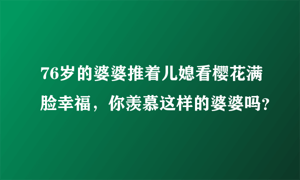 76岁的婆婆推着儿媳看樱花满脸幸福，你羡慕这样的婆婆吗？