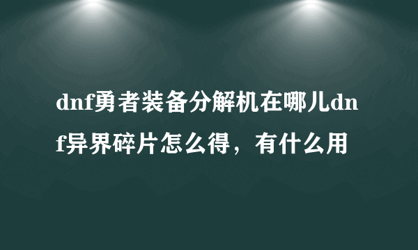 dnf勇者装备分解机在哪儿dnf异界碎片怎么得，有什么用