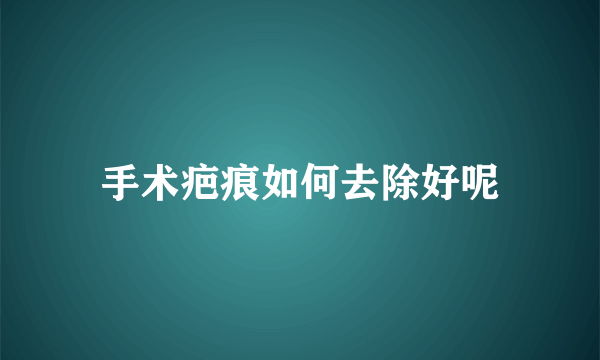 手术疤痕如何去除好呢