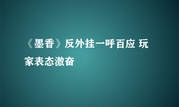 《墨香》反外挂一呼百应 玩家表态激奋