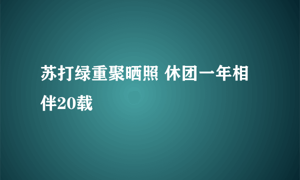 苏打绿重聚晒照 休团一年相伴20载