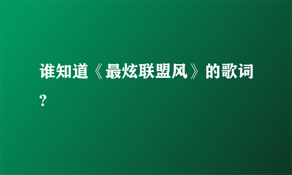 谁知道《最炫联盟风》的歌词?