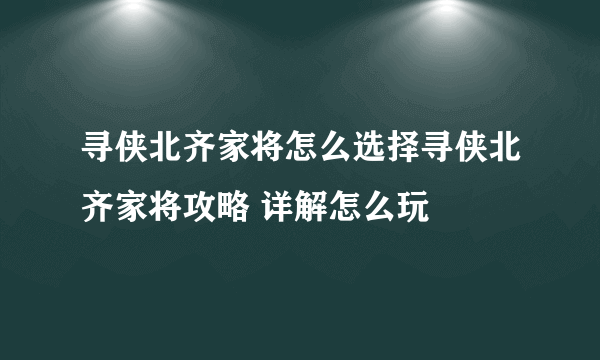 寻侠北齐家将怎么选择寻侠北齐家将攻略 详解怎么玩