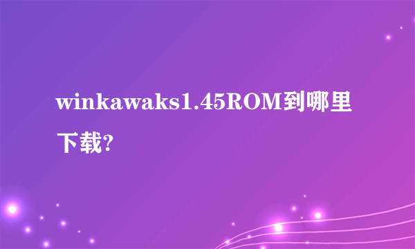 winkawaks1.45ROM到哪里下载?